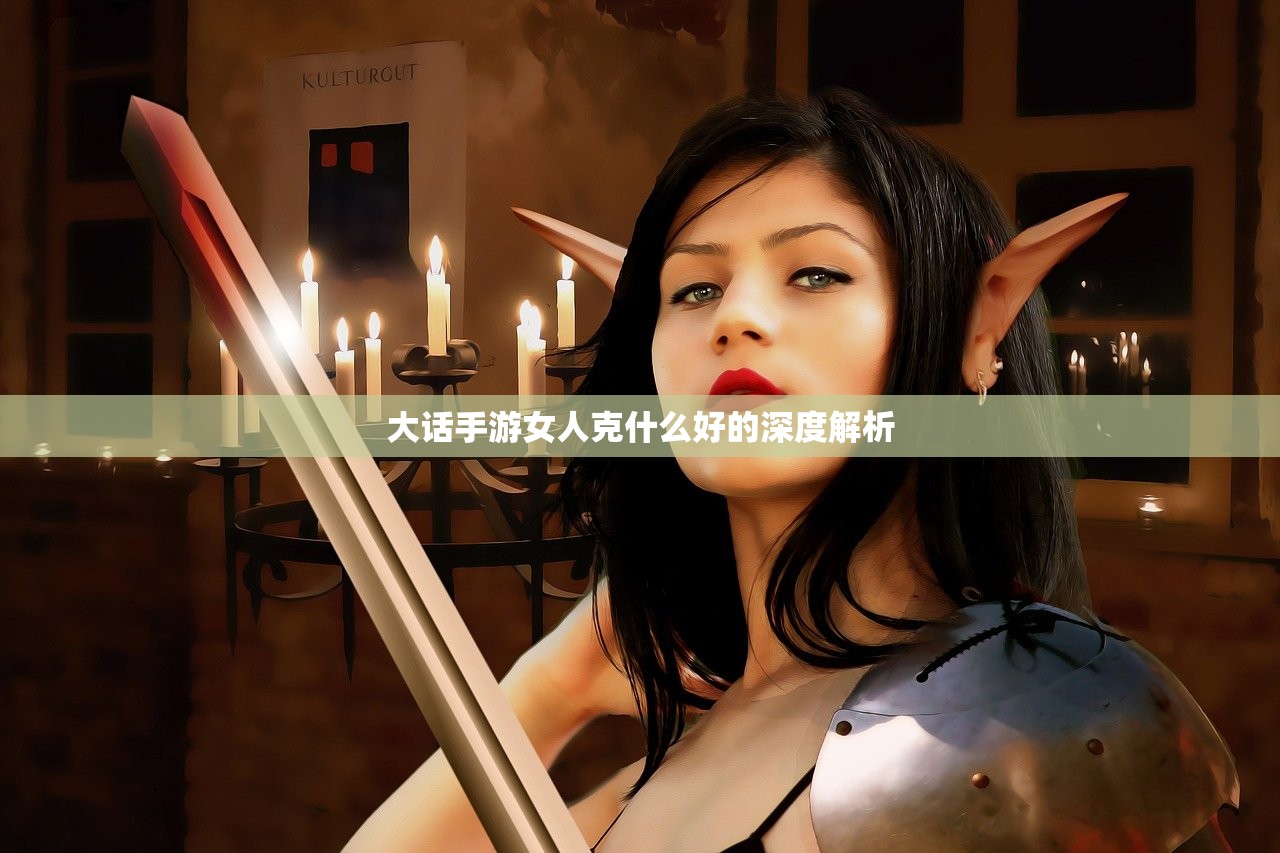 大话手游女人克什么好的深度解析