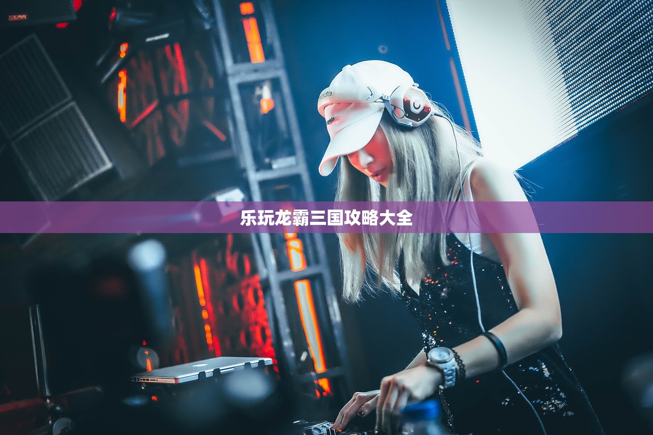 乐玩龙霸三国攻略大全