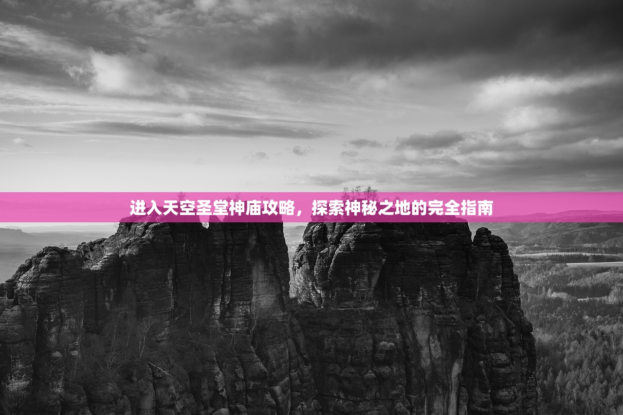 进入天空圣堂神庙攻略，探索神秘之地的完全指南