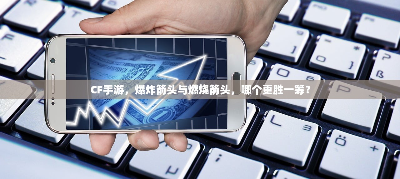 CF手游，爆炸箭头与燃烧箭头，哪个更胜一筹？