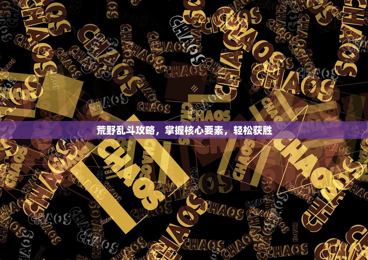 荒野乱斗攻略，掌握核心要素，轻松获胜