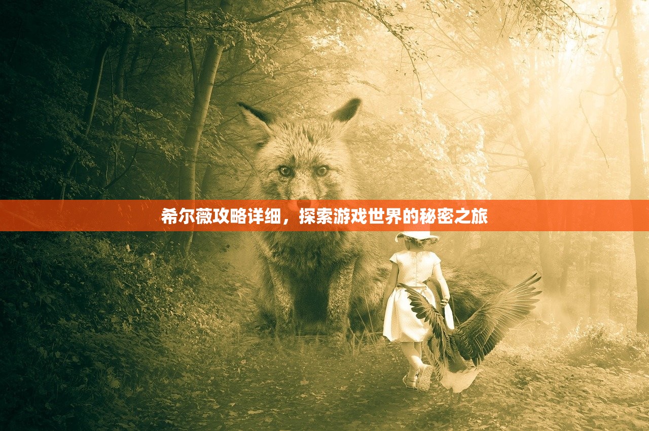 希尔薇攻略详细，探索游戏世界的秘密之旅
