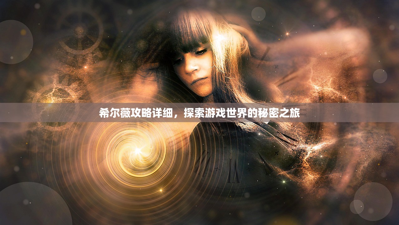 希尔薇攻略详细，探索游戏世界的秘密之旅