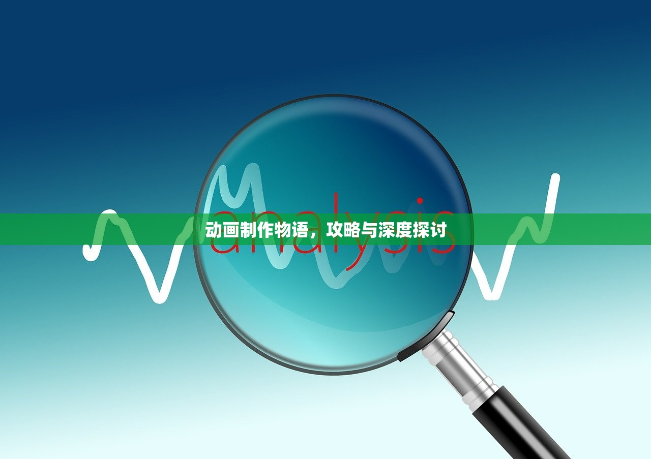 动画制作物语，攻略与深度探讨