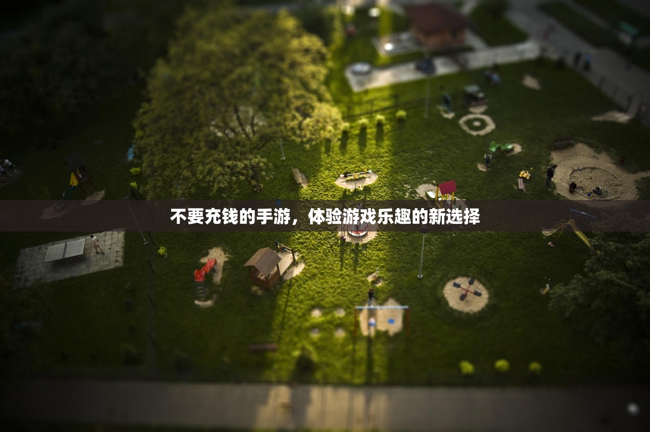 不要充钱的手游，体验游戏乐趣的新选择