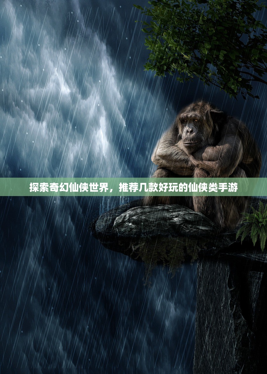 探索奇幻仙侠世界，推荐几款好玩的仙侠类手游