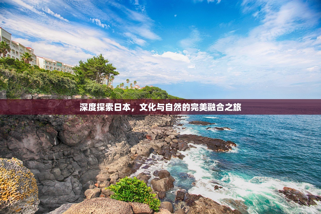 深度探索日本，文化与自然的完美融合之旅