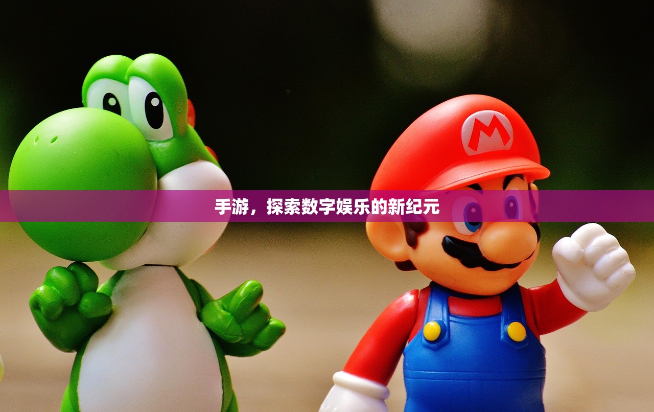 手游，探索数字娱乐的新纪元