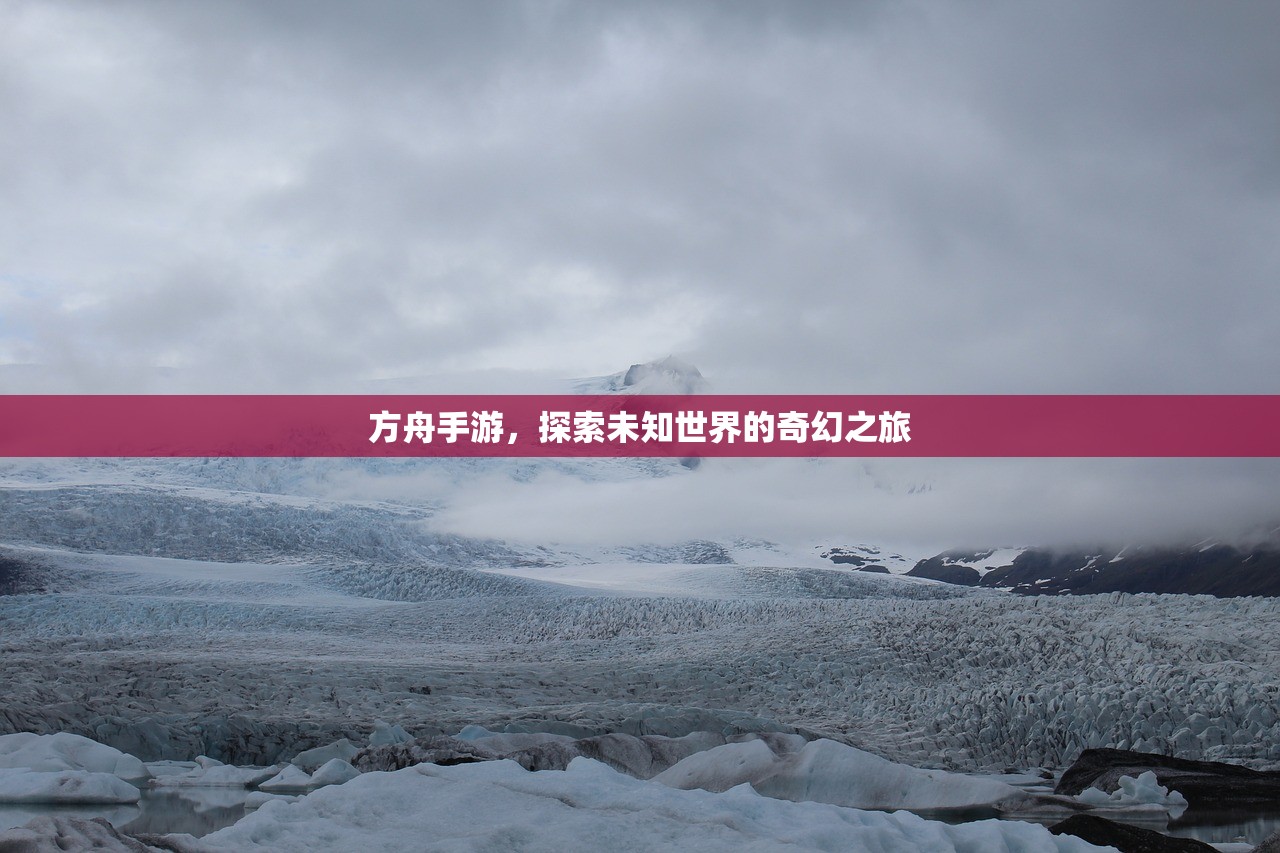 方舟手游，探索未知世界的奇幻之旅