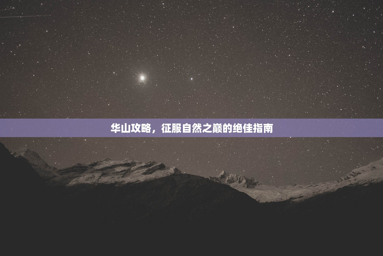 华山攻略，征服自然之巅的绝佳指南