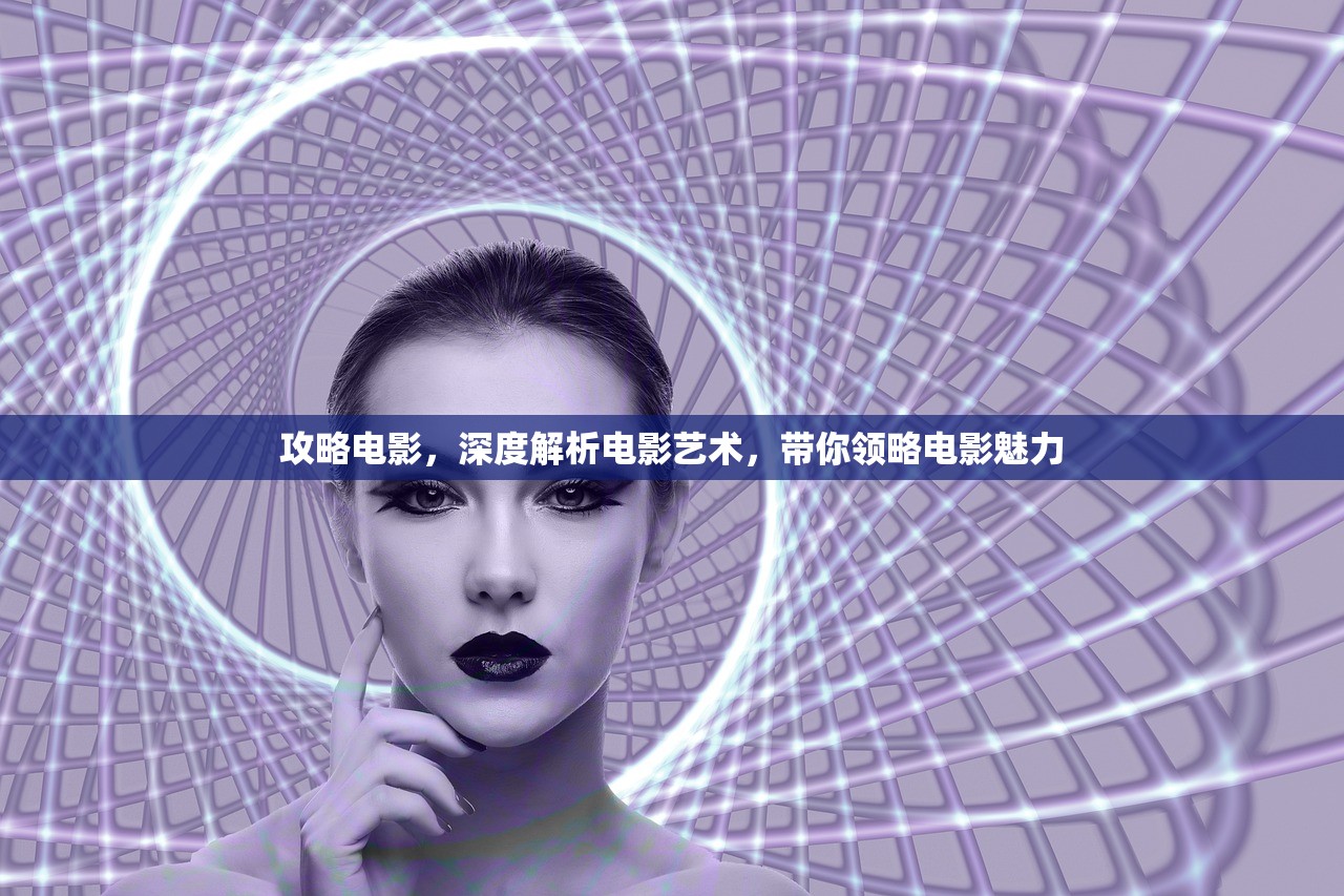 攻略电影，深度解析电影艺术，带你领略电影魅力