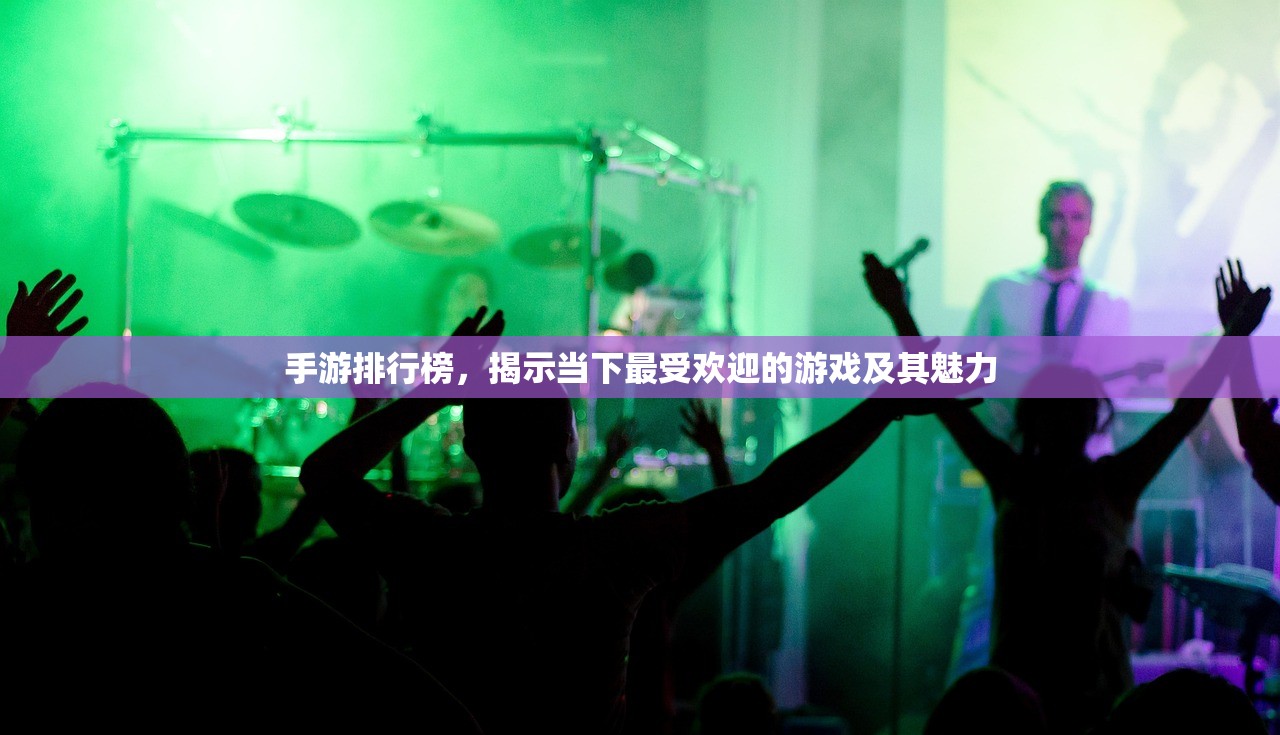 手游排行榜，揭示当下最受欢迎的游戏及其魅力