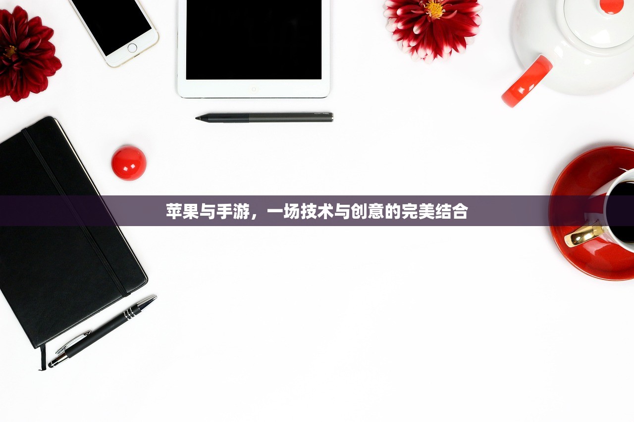 苹果与手游，一场技术与创意的完美结合