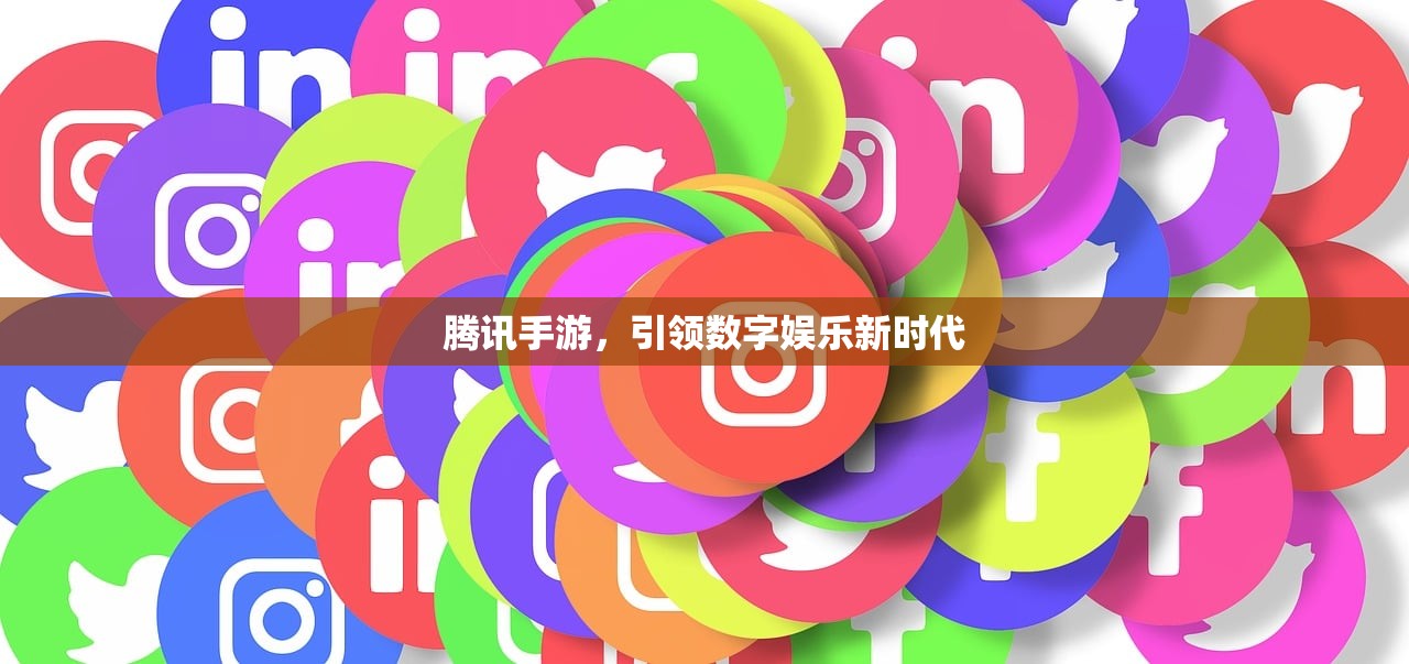 腾讯手游，引领数字娱乐新时代