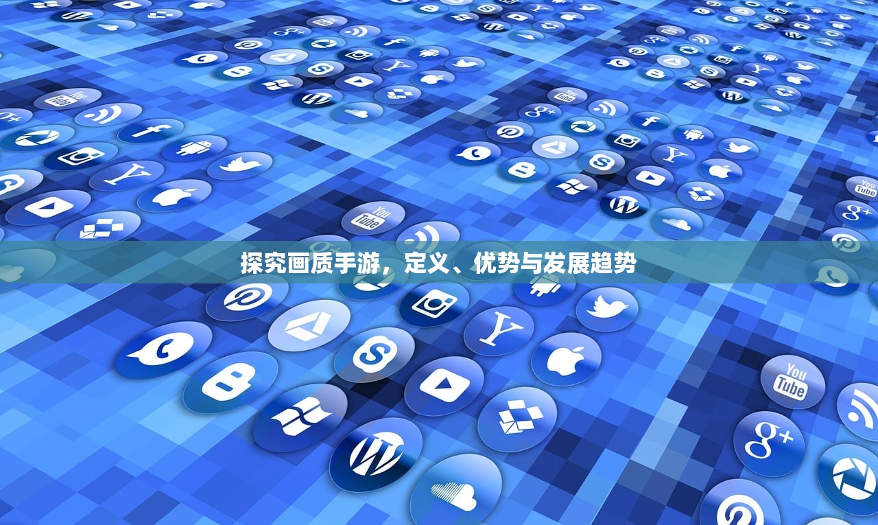 探究画质手游，定义、优势与发展趋势