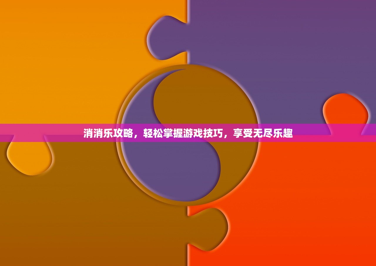 消消乐攻略，轻松掌握游戏技巧，享受无尽乐趣