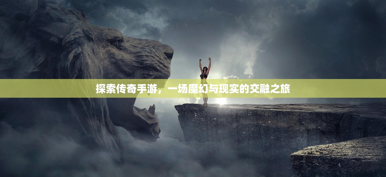 探索传奇手游，一场魔幻与现实的交融之旅