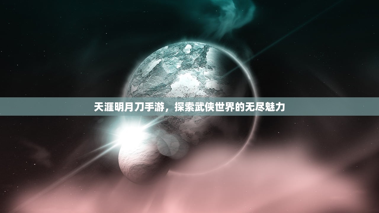 天涯明月刀手游，探索武侠世界的无尽魅力