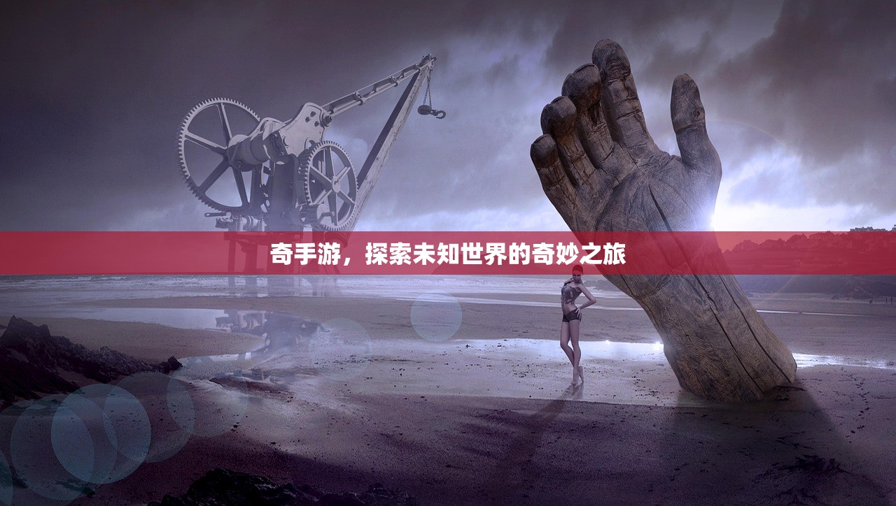 奇手游，探索未知世界的奇妙之旅
