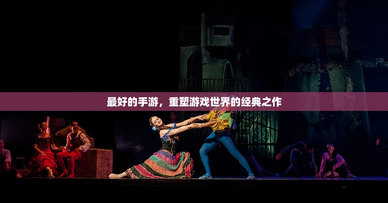 最好的手游，重塑游戏世界的经典之作