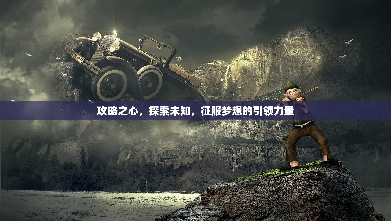 攻略之心，探索未知，征服梦想的引领力量