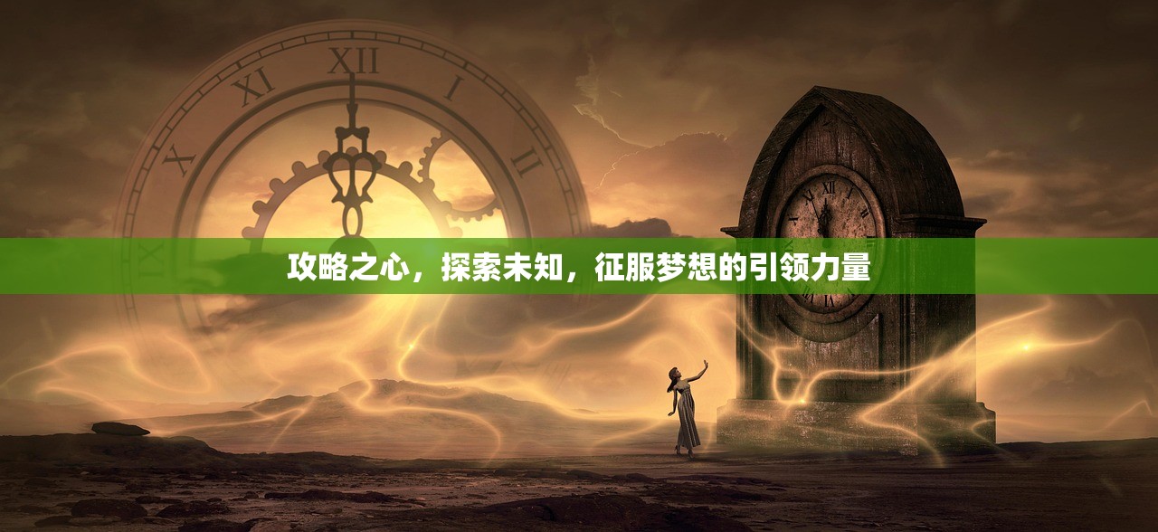 攻略之心，探索未知，征服梦想的引领力量