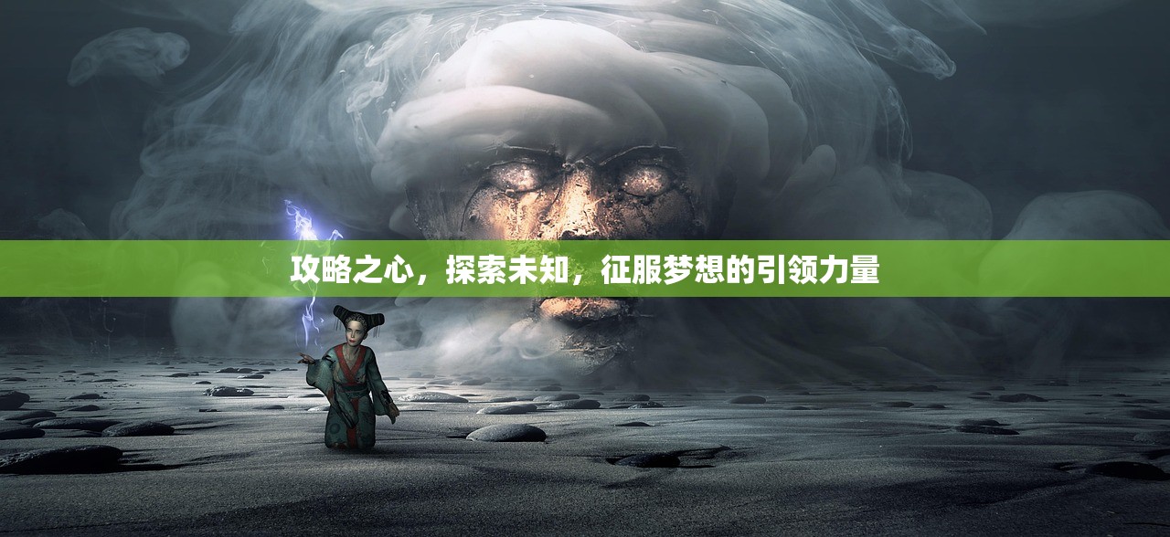 攻略之心，探索未知，征服梦想的引领力量