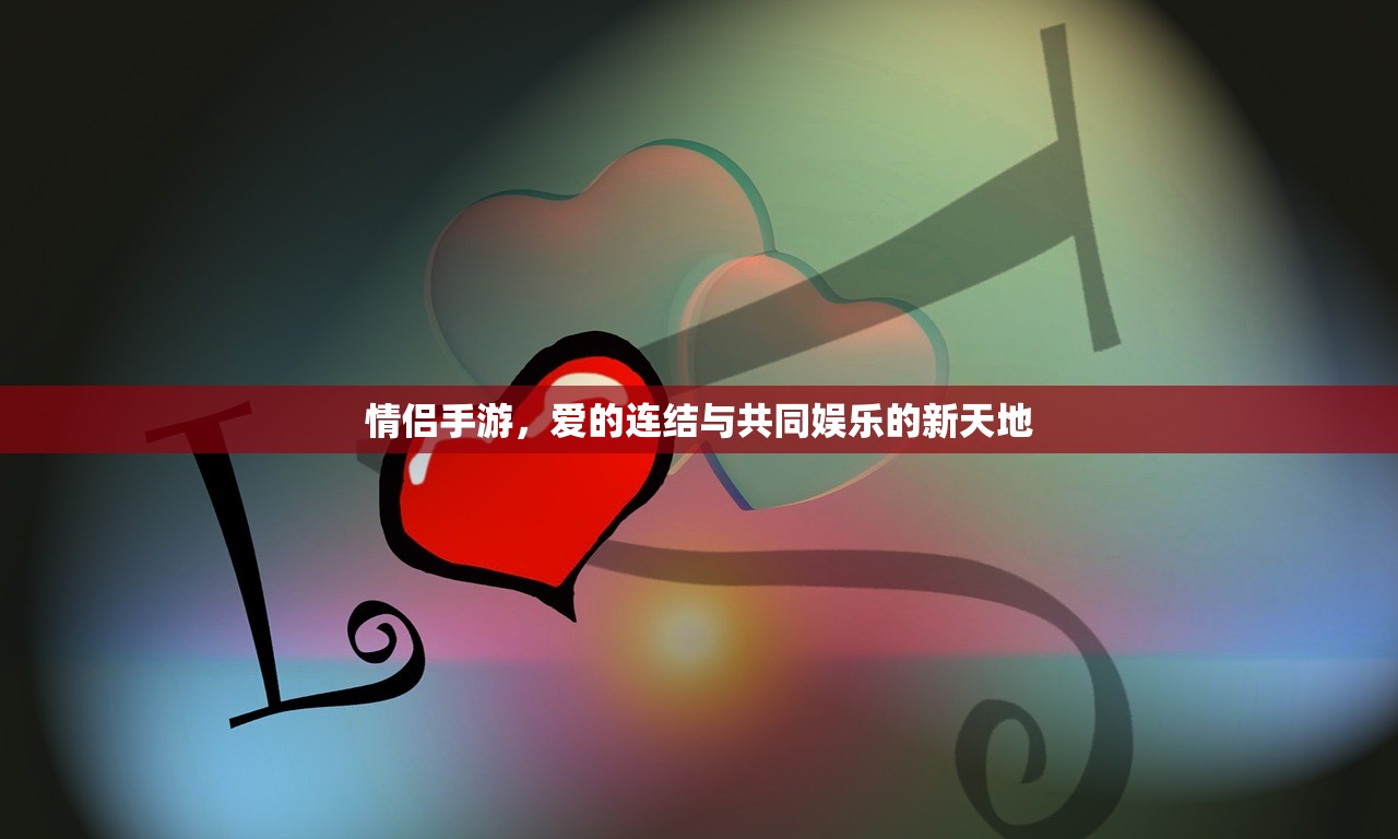 情侣手游，爱的连结与共同娱乐的新天地