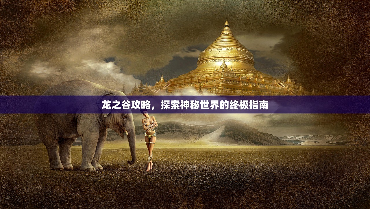 龙之谷攻略，探索神秘世界的终极指南