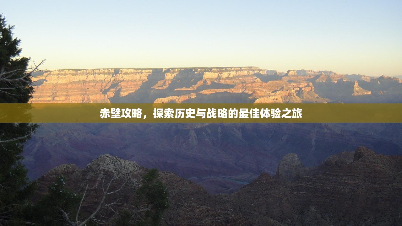 赤壁攻略，探索历史与战略的最佳体验之旅