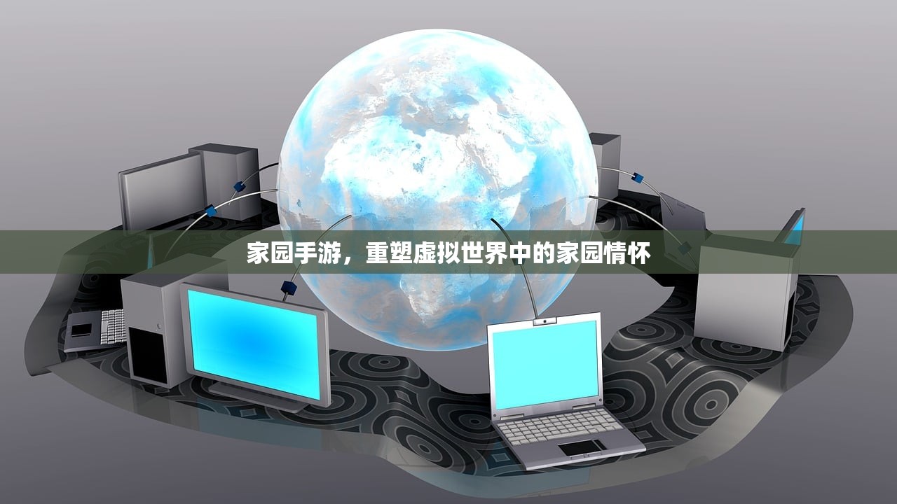 家园手游，重塑虚拟世界中的家园情怀