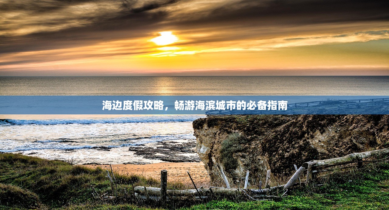 海边度假攻略，畅游海滨城市的必备指南