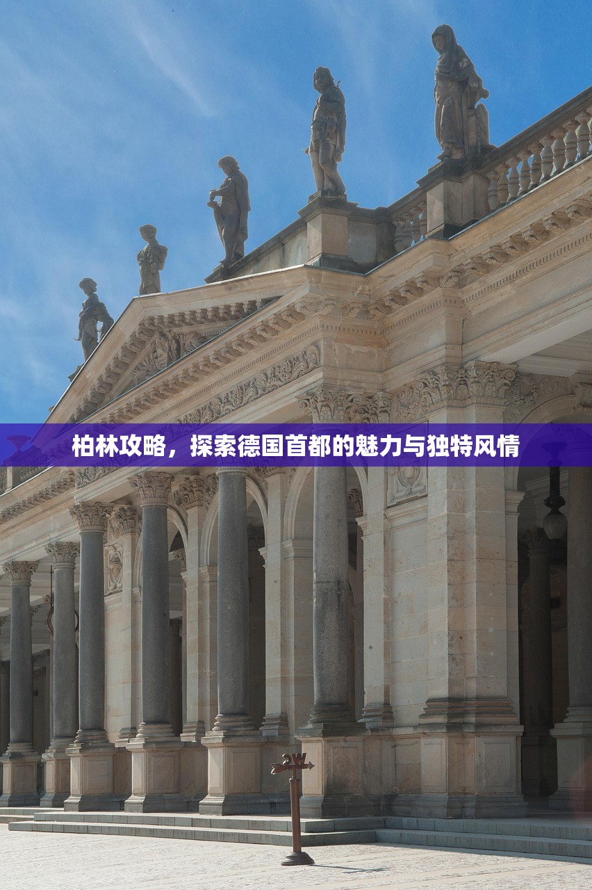 柏林攻略，探索德国首都的魅力与独特风情
