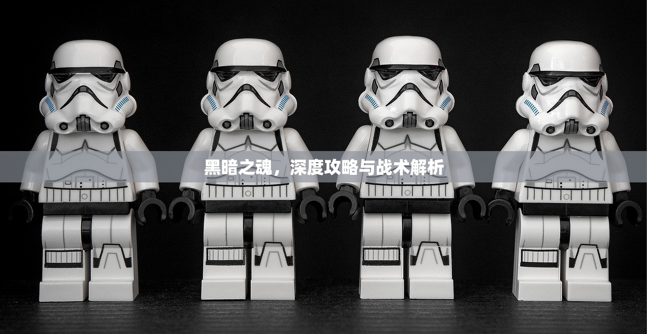 黑暗之魂，深度攻略与战术解析