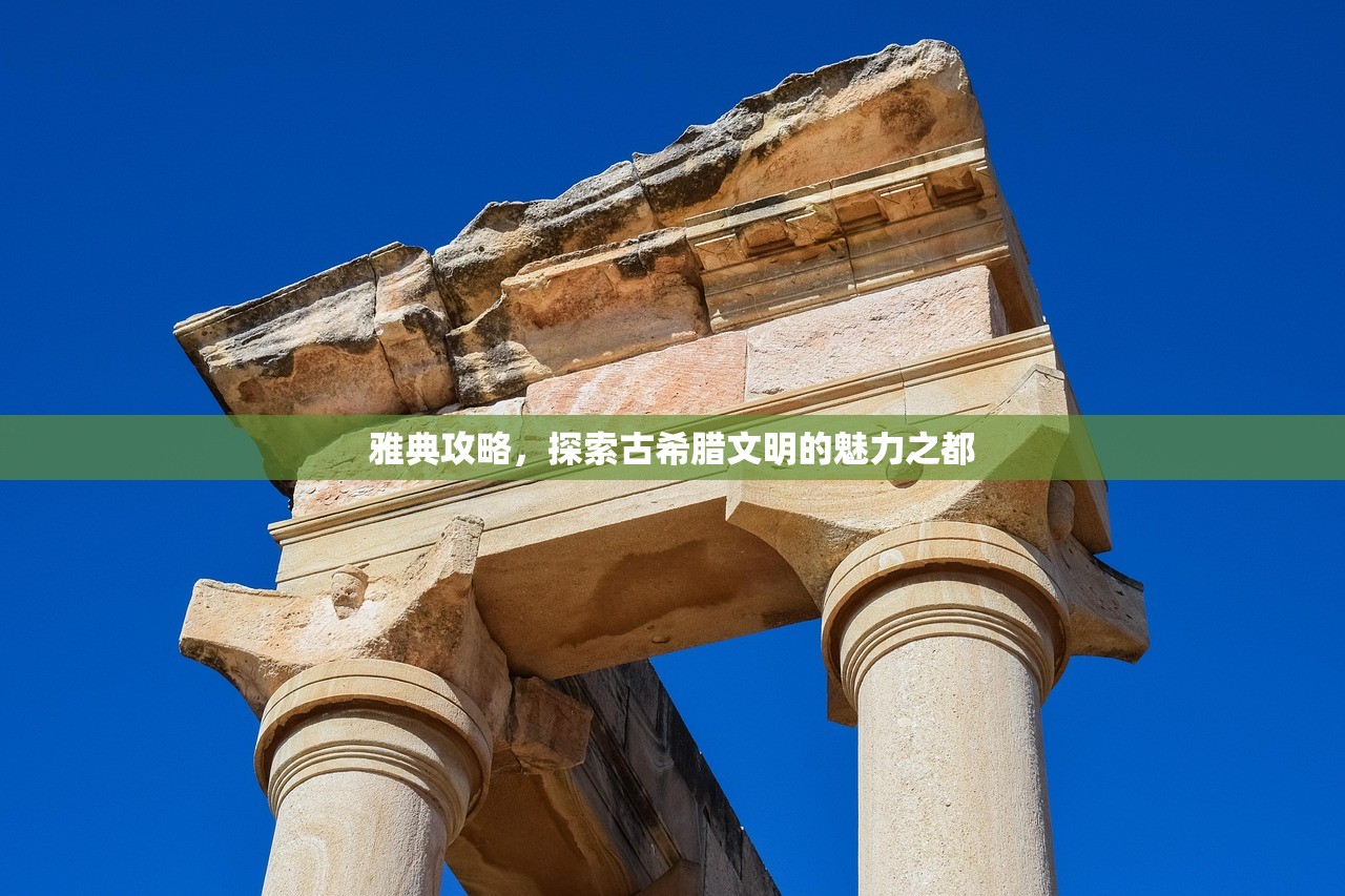 雅典攻略，探索古希腊文明的魅力之都