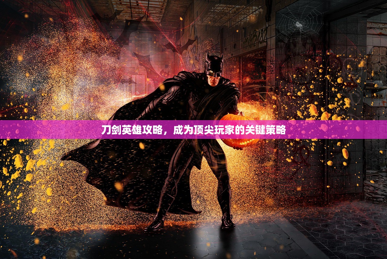 刀剑英雄攻略，成为顶尖玩家的关键策略