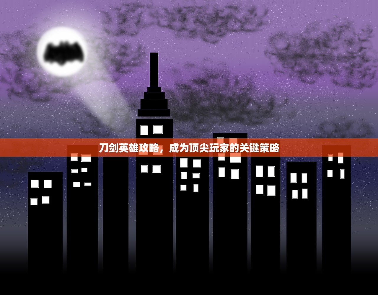 刀剑英雄攻略，成为顶尖玩家的关键策略