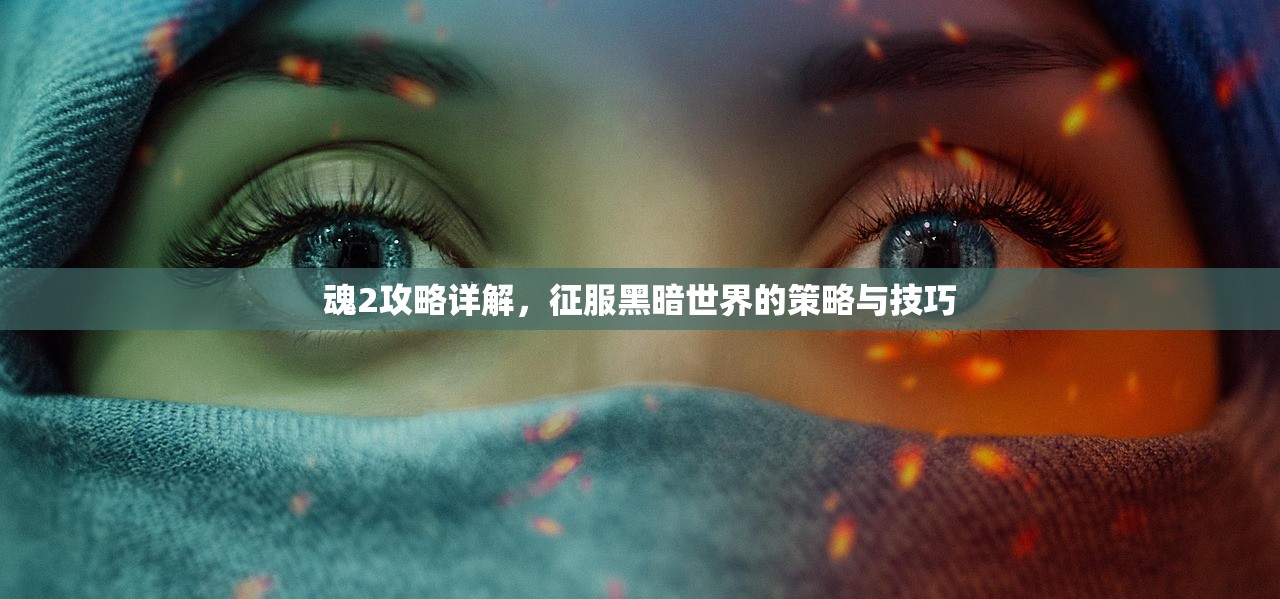 魂2攻略详解，征服黑暗世界的策略与技巧
