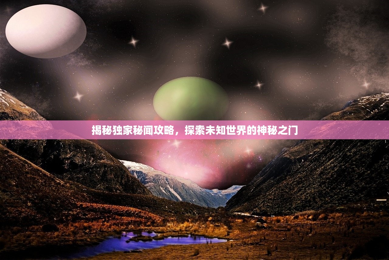 揭秘独家秘闻攻略，探索未知世界的神秘之门