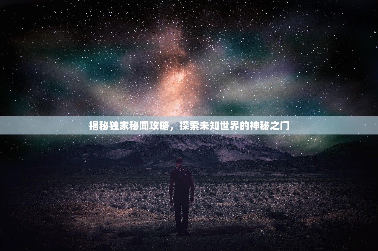 揭秘独家秘闻攻略，探索未知世界的神秘之门