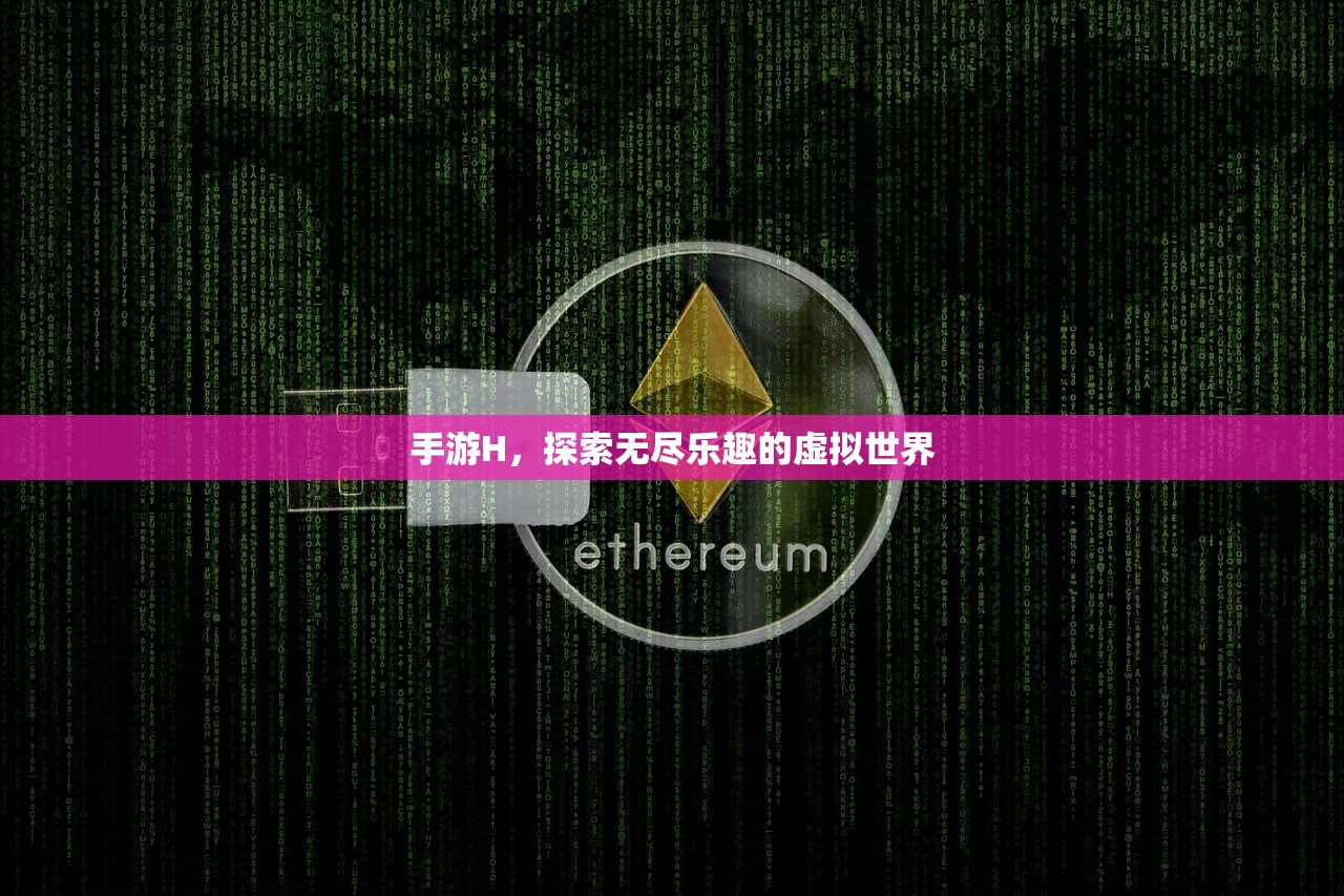 手游H，探索无尽乐趣的虚拟世界