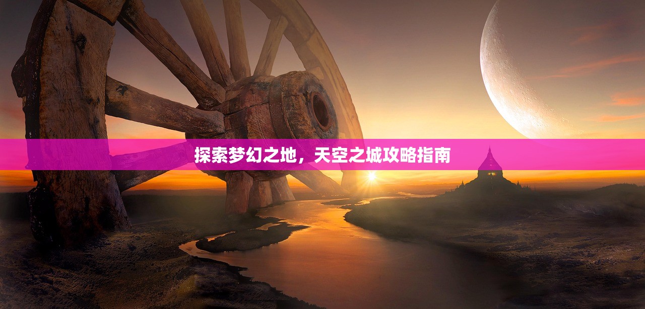 探索梦幻之地，天空之城攻略指南