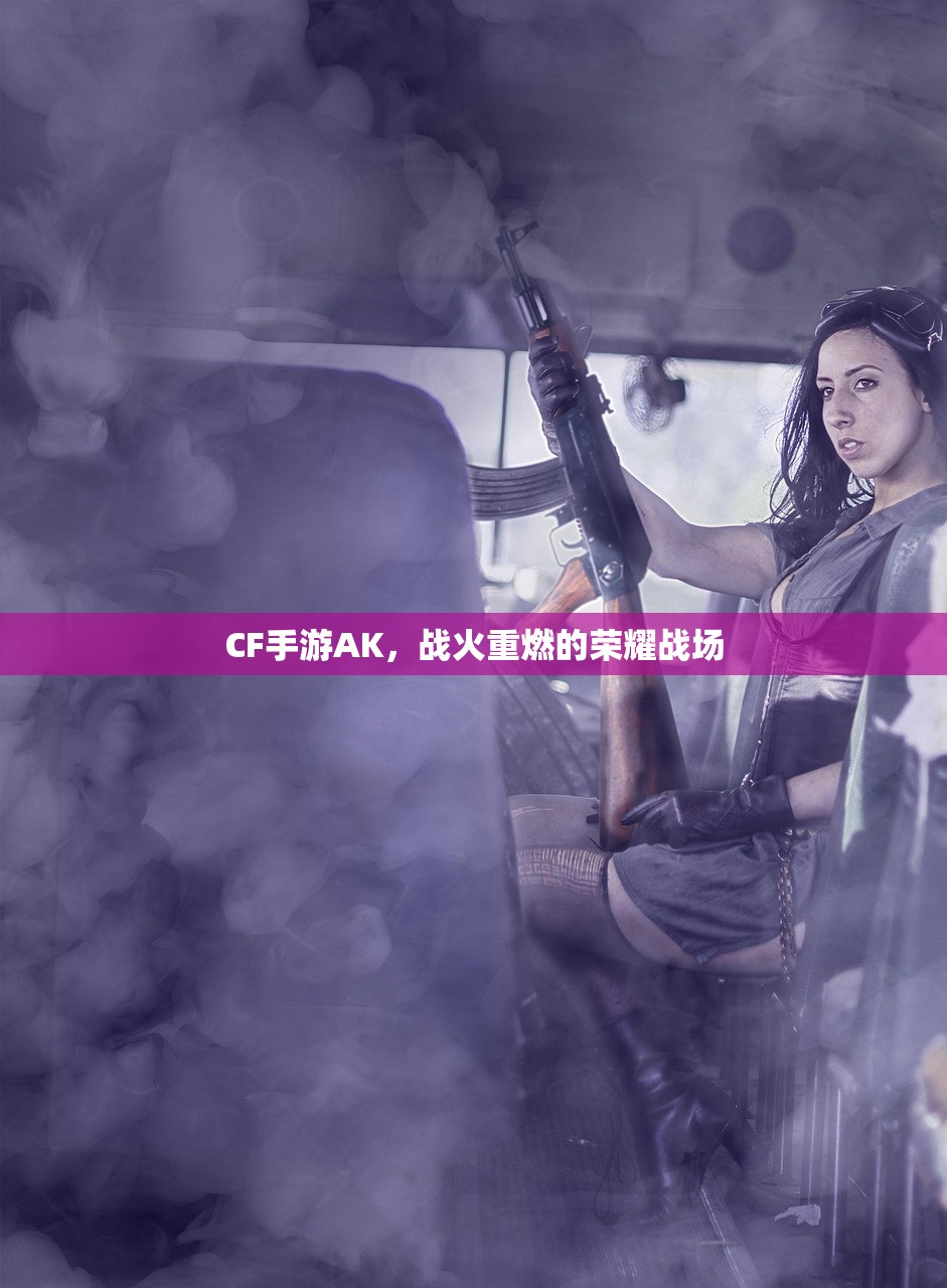CF手游AK，战火重燃的荣耀战场