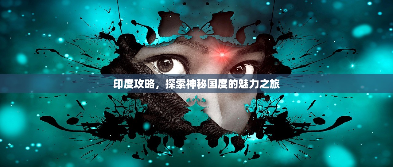印度攻略，探索神秘国度的魅力之旅