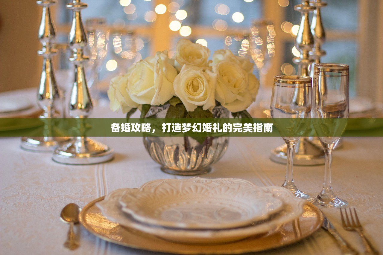 备婚攻略，打造梦幻婚礼的完美指南