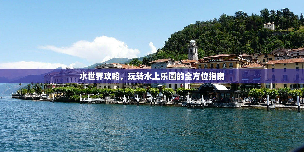 水世界攻略，玩转水上乐园的全方位指南