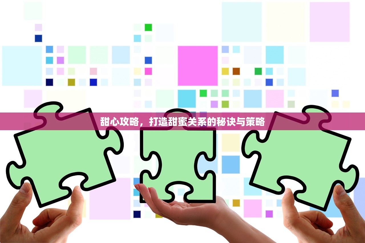 甜心攻略，打造甜蜜关系的秘诀与策略