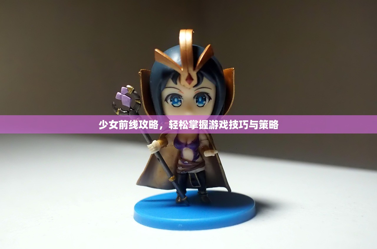 少女前线攻略，轻松掌握游戏技巧与策略
