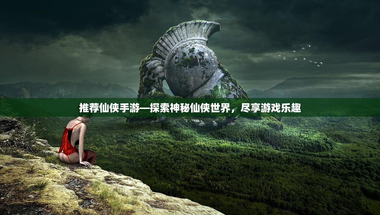 推荐仙侠手游—探索神秘仙侠世界，尽享游戏乐趣