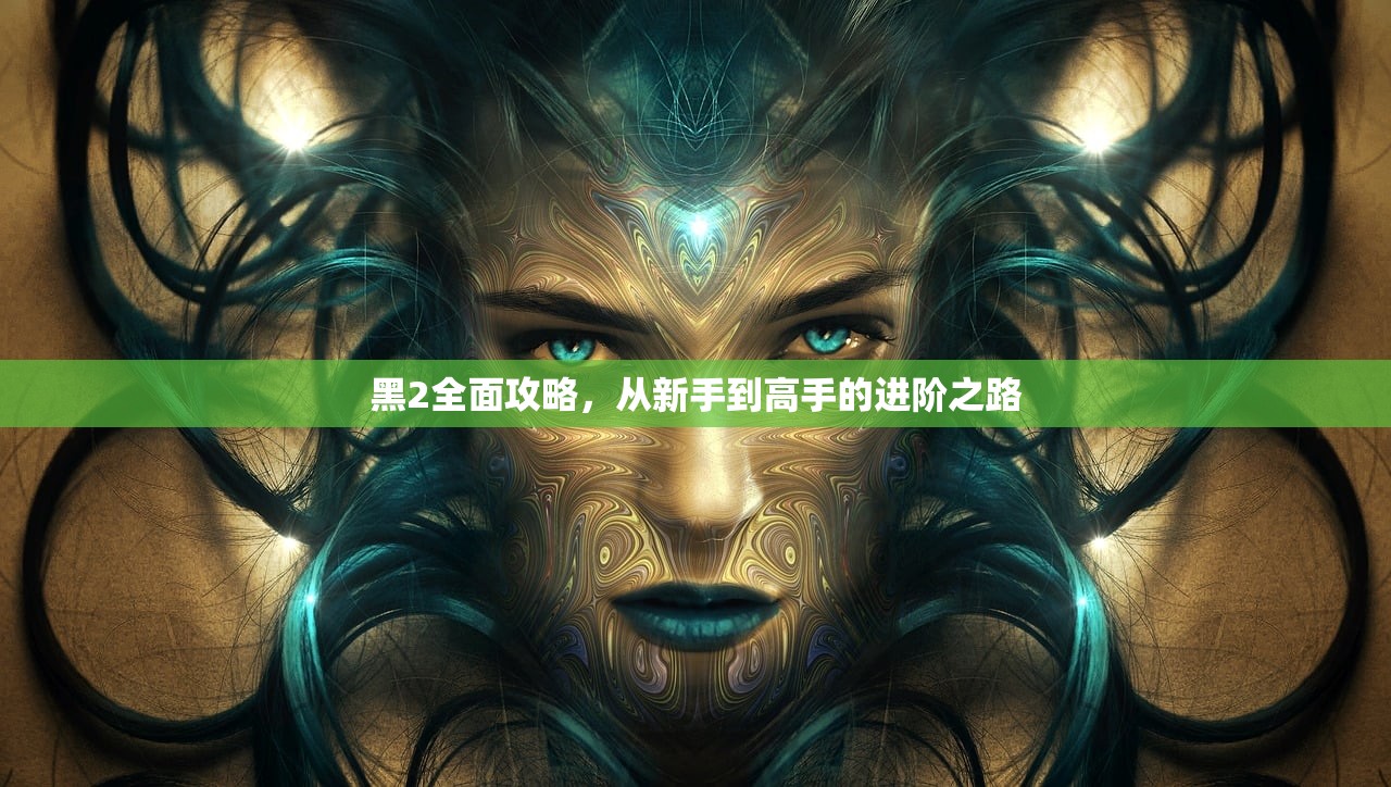 黑2全面攻略，从新手到高手的进阶之路